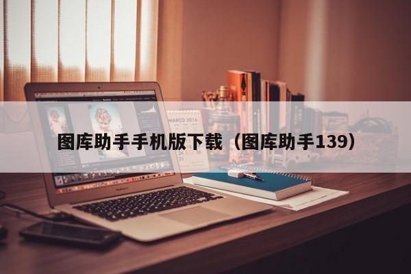 图库助手手机版下载(图库助手139)